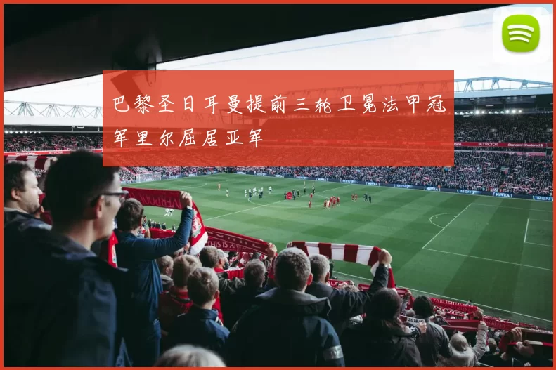 巴黎圣日耳曼提前三轮卫冕法甲冠军里尔屈居亚军