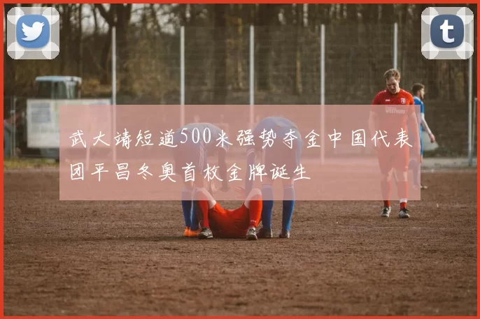 武大靖短道500米强势夺金中国代表团平昌冬奥首枚金牌诞生