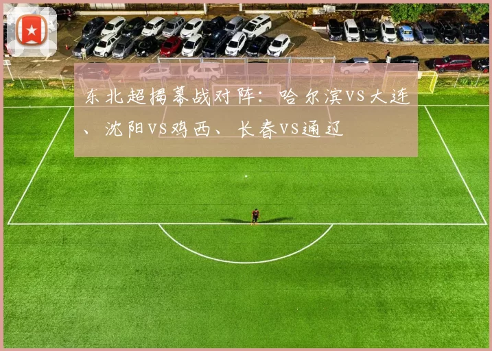 东北超揭幕战对阵：哈尔滨vs大连、沈阳vs鸡西、长春vs通辽