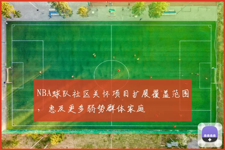 NBA球队社区关怀项目扩展覆盖范围，惠及更多弱势群体家庭