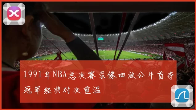 1991年NBA总决赛录像回放公牛首夺冠军经典对决重温