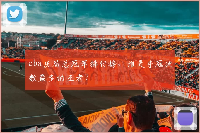 cba历届总冠军排行榜,谁是夺冠次数最多的王者?