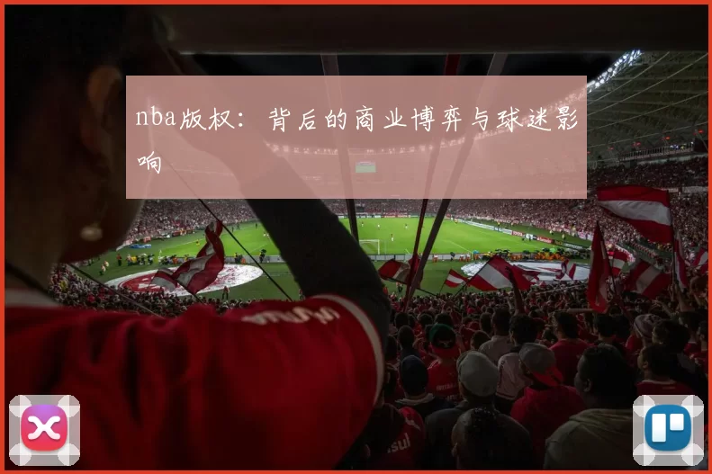 nba版权：背后的商业博弈与球迷影响