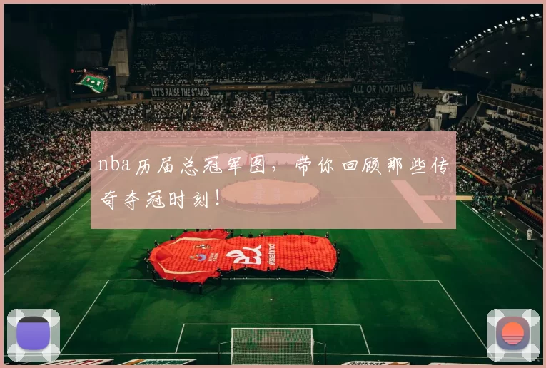 nba历届总冠军图，带你回顾那些传奇夺冠时刻！