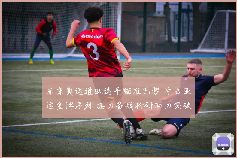 东京奥运遗珠选手瞄准巴黎 冲击亚运金牌序列 接力备战科研助力突破