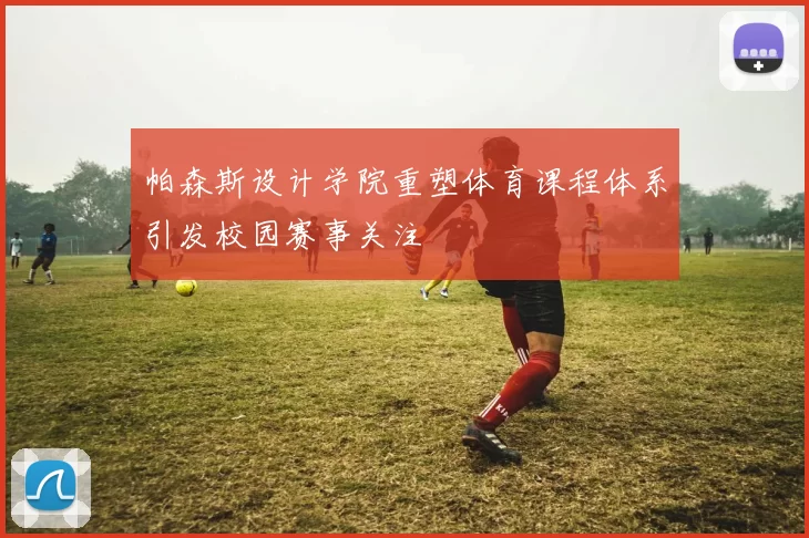 帕森斯设计学院重塑体育课程体系引发校园赛事关注