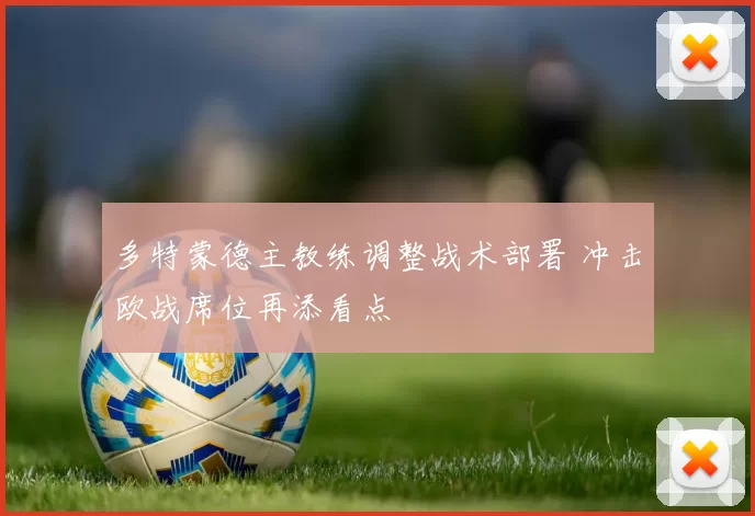 多特蒙德主教练调整战术部署 冲击欧战席位再添看点