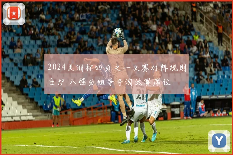 2024美洲杯四分之一决赛对阵规则出炉 八强分组争夺淘汰赛席位