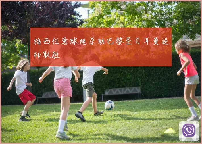 梅西任意球绝杀助巴黎圣日耳曼逆转取胜