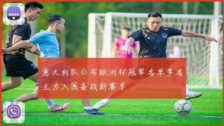 意大利队公布欧洲杯冠军名单多名主力入围备战新赛季