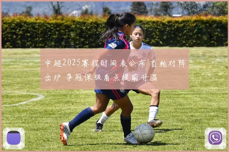 中超2025赛程时间表公布 首轮对阵出炉 争冠保级看点提前升温