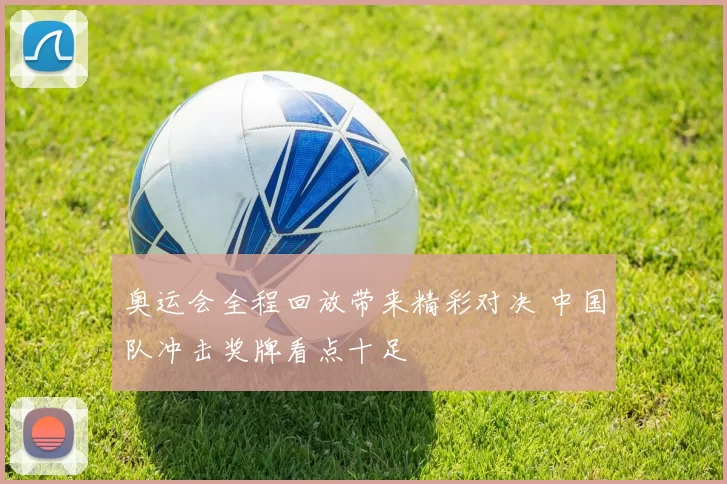 奥运会全程回放带来精彩对决 中国队冲击奖牌看点十足