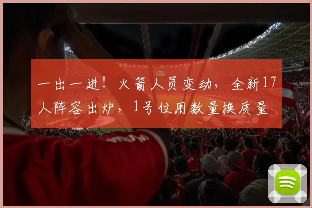 一出一进!火箭人员变动,全新17人阵容出炉,1号位用数量换质量