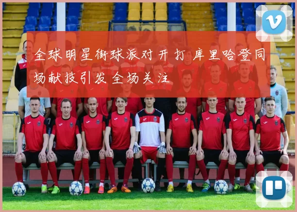 全球明星街球派对开打 库里哈登同场献技引发全场关注