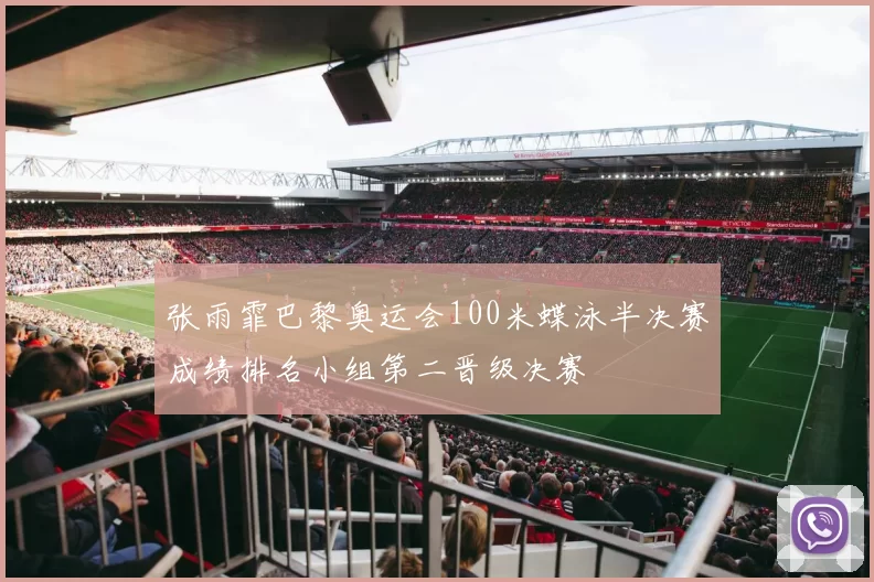 张雨霏巴黎奥运会100米蝶泳半决赛成绩排名小组第二晋级决赛