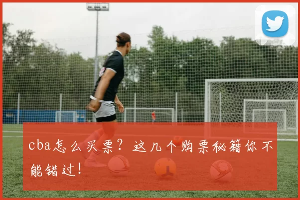 cba怎么买票？这几个购票秘籍你不能错过！