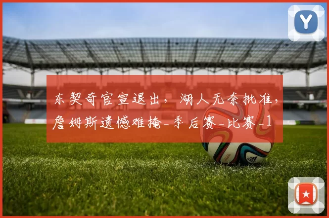 东契奇官宣退出，湖人无奈批准，詹姆斯遗憾难掩_季后赛_比赛_1