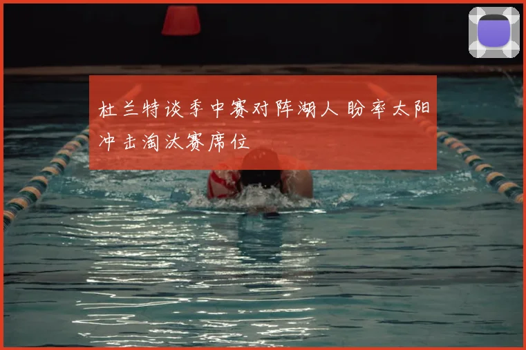 杜兰特谈季中赛对阵湖人 盼率太阳冲击淘汰赛席位