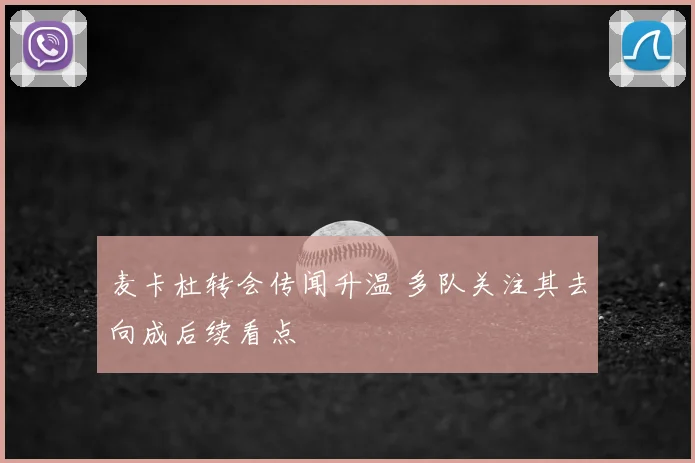 麦卡杜转会传闻升温 多队关注其去向成后续看点