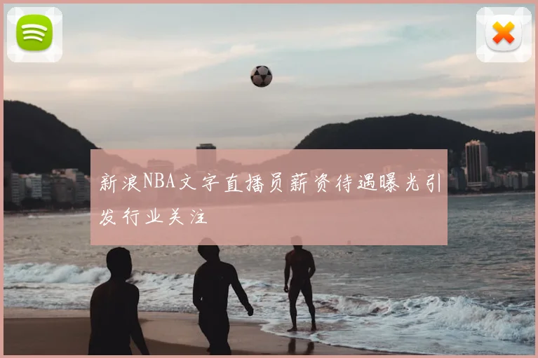 新浪NBA文字直播员薪资待遇曝光引发行业关注