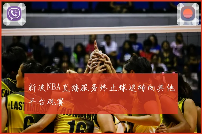 新浪NBA直播服务终止球迷转向其他平台观赛