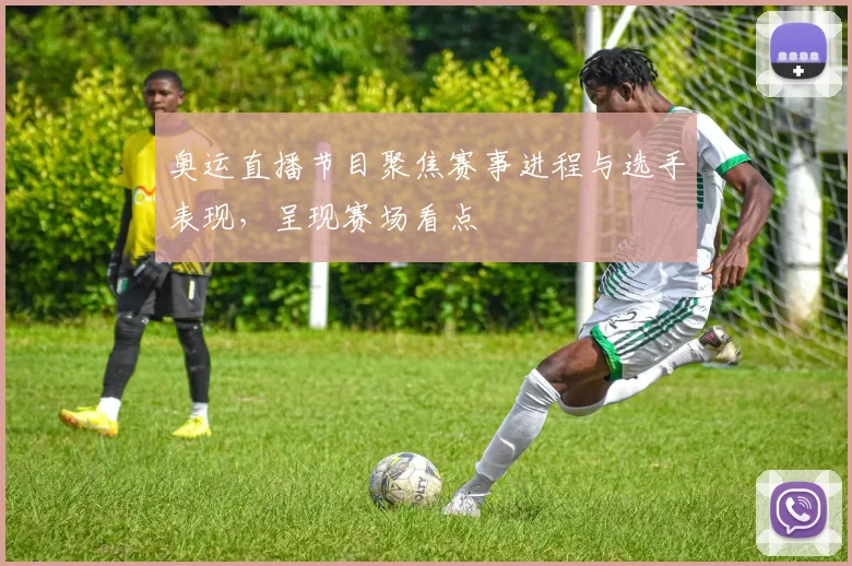 奥运直播节目聚焦赛事进程与选手表现,呈现赛场看点